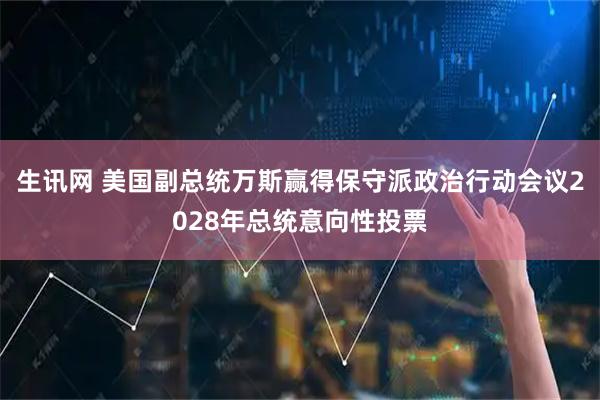 生讯网 美国副总统万斯赢得保守派政治行动会议2028年总统意向性投票