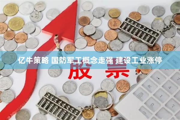 亿牛策略 国防军工概念走强 建设工业涨停